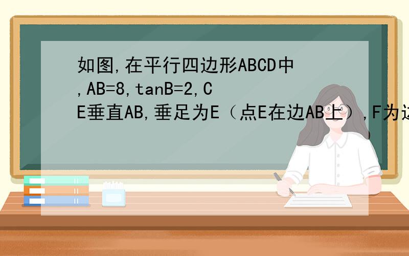 如图,在平行四边形ABCD中,AB=8,tanB=2,CE垂直AB,垂足为E（点E在边AB上）,F为边AD的中点……