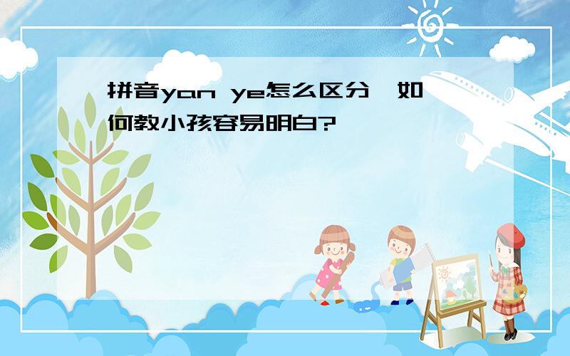 拼音yan ye怎么区分,如何教小孩容易明白?