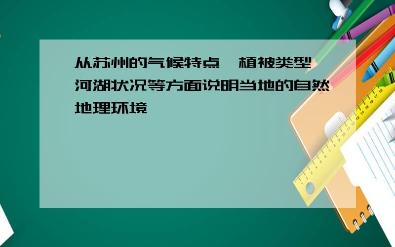 从苏州的气候特点、植被类型、河湖状况等方面说明当地的自然地理环境