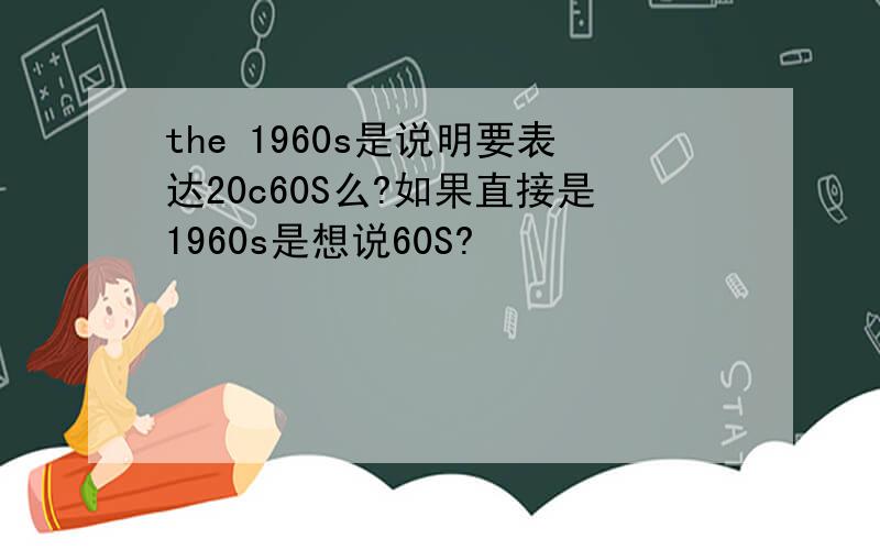 the 1960s是说明要表达20c60S么?如果直接是1960s是想说60S?