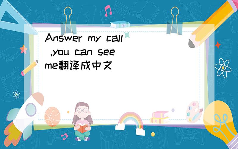 Answer my call ,you can see me翻译成中文