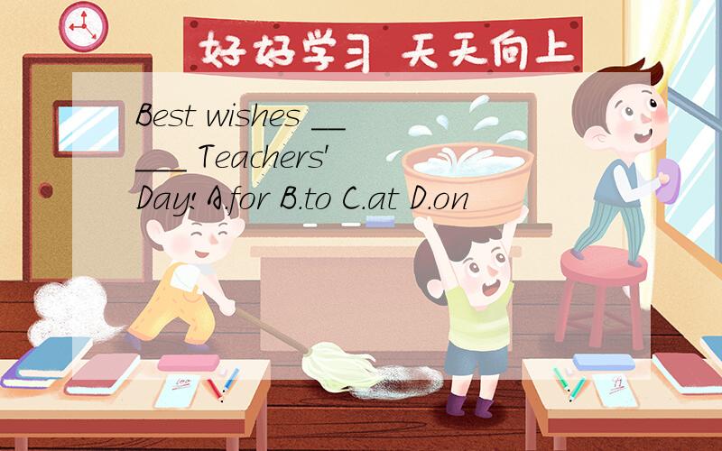 Best wishes _____ Teachers' Day!A.for B.to C.at D.on