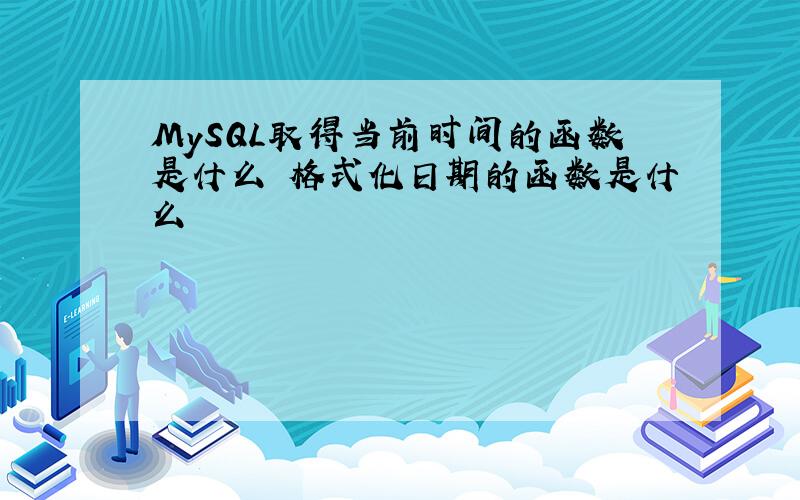 MySQL取得当前时间的函数是什么 格式化日期的函数是什么