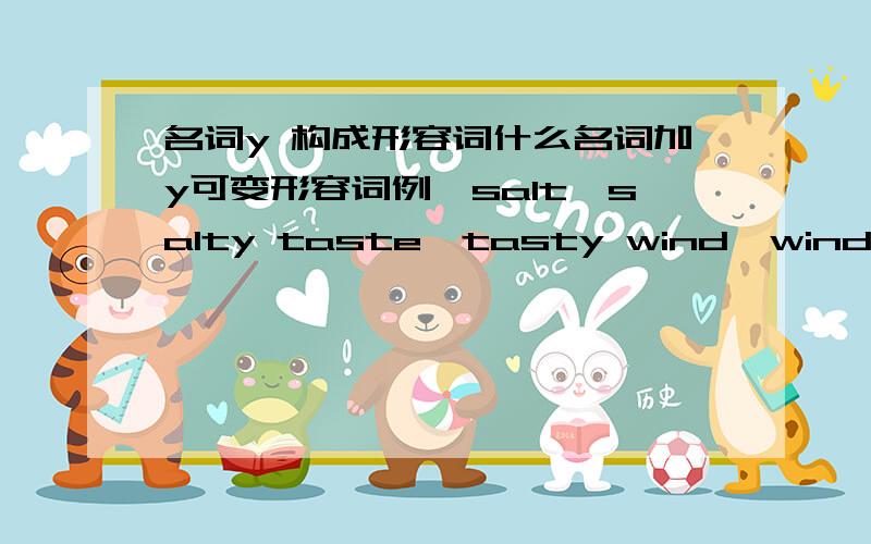 名词y 构成形容词什么名词加y可变形容词例,salt→salty taste→tasty wind→windy求更多例子