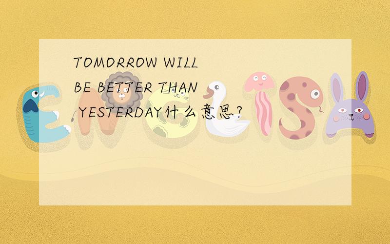 TOMORROW WILL BE BETTER THAN YESTERDAY什么意思?