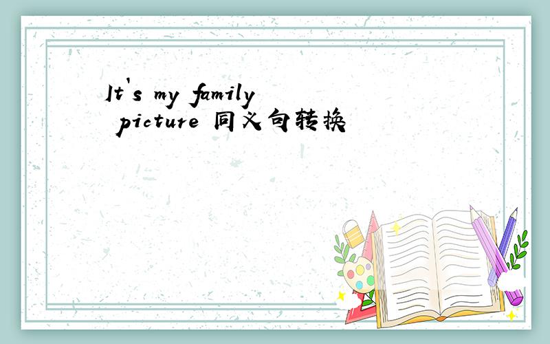It`s my family picture 同义句转换