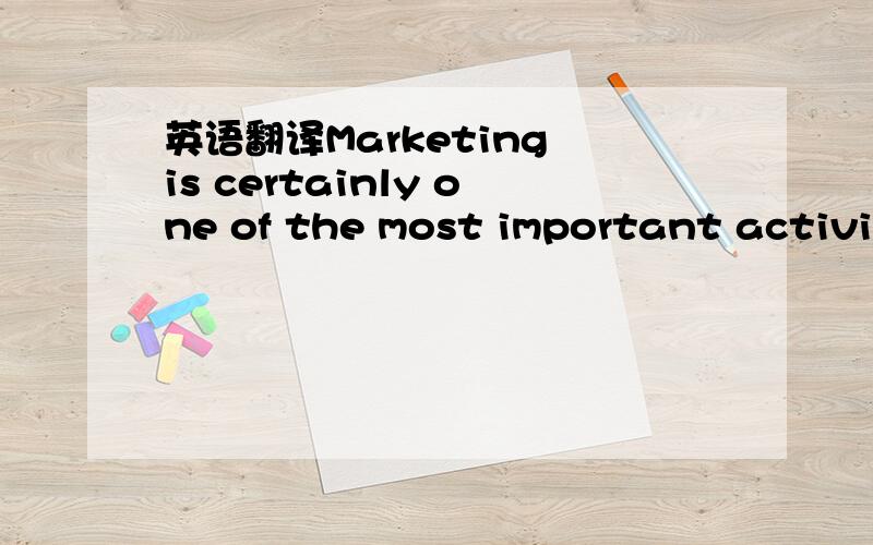英语翻译Marketing is certainly one of the most important activit