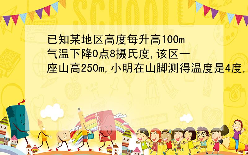 已知某地区高度每升高100m气温下降0点8摄氏度,该区一座山高250m,小明在山脚测得温度是4度,现在山顶温度