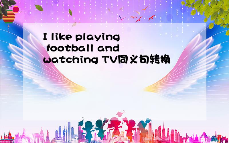I like playing football and watching TV同义句转换