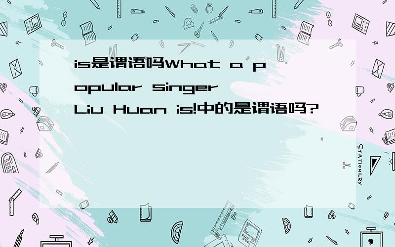 is是谓语吗What a popular singer Liu Huan is!中的是谓语吗?