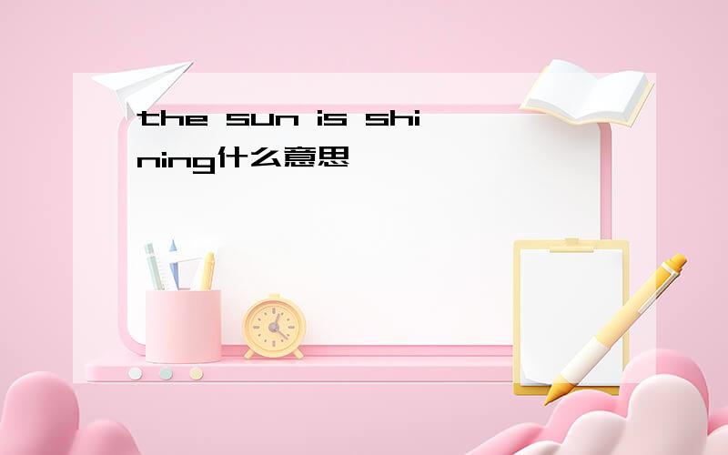 the sun is shining什么意思