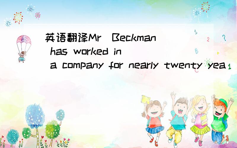 英语翻译Mr．Beckman has worked in a company for nearly twenty yea
