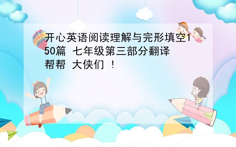 开心英语阅读理解与完形填空150篇 七年级第三部分翻译 帮帮 大侠们 !