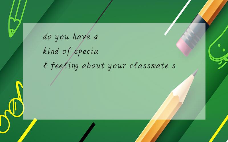 do you have a kind of special feeling about your classmate s