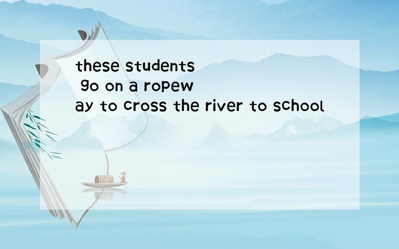 these students go on a ropeway to cross the river to school