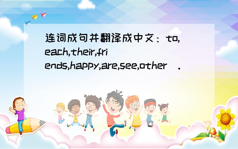 连词成句并翻译成中文：to,each,their,friends,happy,are,see,other(.)