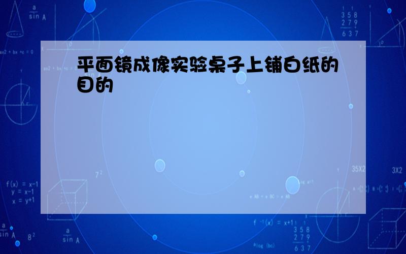 平面镜成像实验桌子上铺白纸的目的