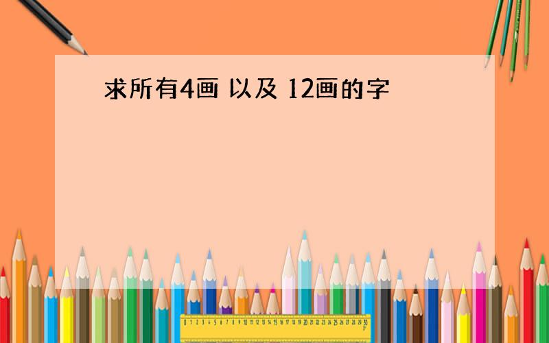 求所有4画 以及 12画的字