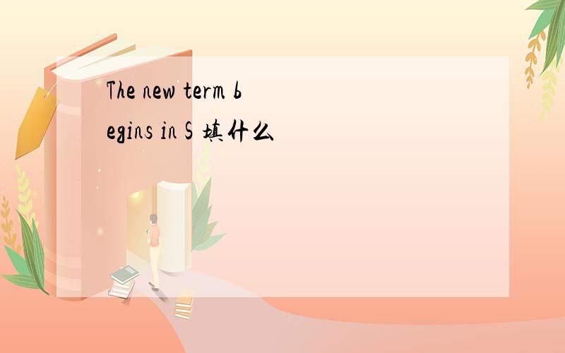 The new term begins in S 填什么