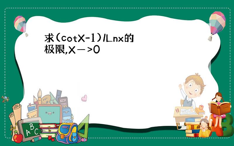 求(cotX-1)/Lnx的极限,X—>0