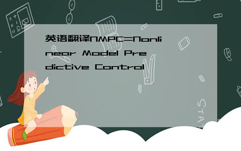 英语翻译NMPC=Nonlinear Model Predictive Control