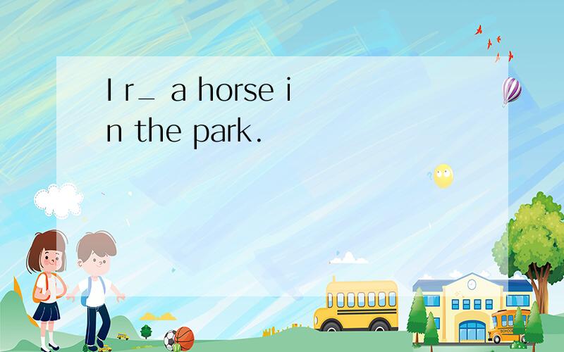 I r_ a horse in the park.