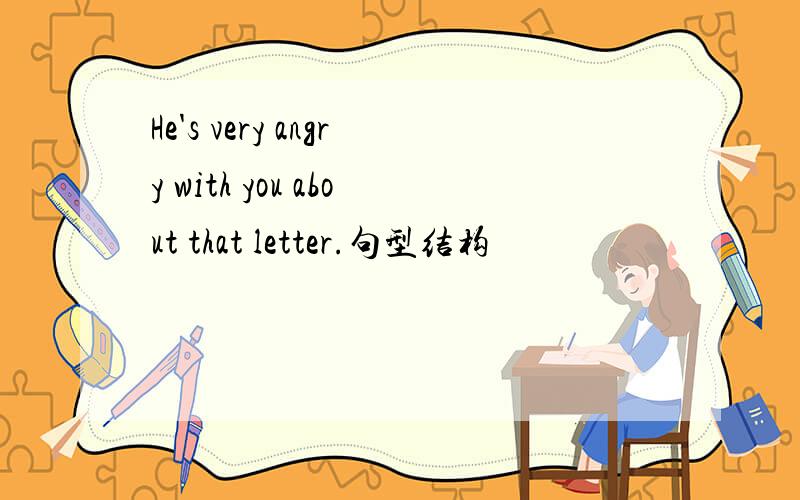 He's very angry with you about that letter.句型结构