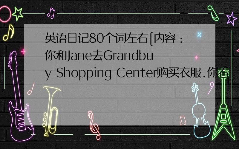 英语日记80个词左右[内容：你和Jane去Grandbuy Shopping Center购买衣服.你看