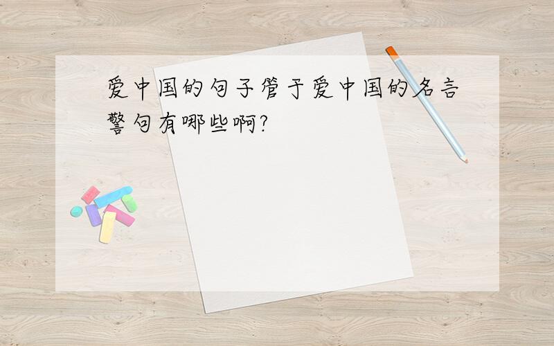 爱中国的句子管于爱中国的名言警句有哪些啊?