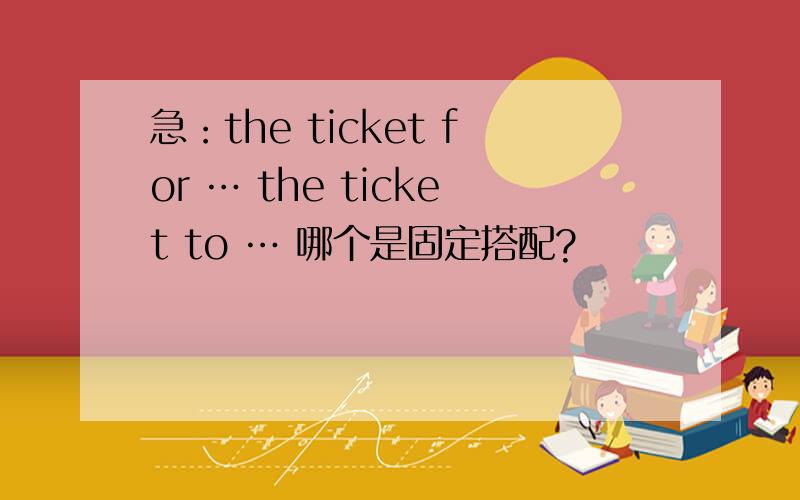 急：the ticket for … the ticket to … 哪个是固定搭配?
