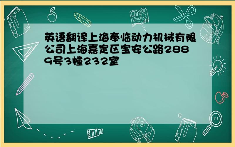 英语翻译上海奉临动力机械有限公司上海嘉定区宝安公路2889号3幢232室