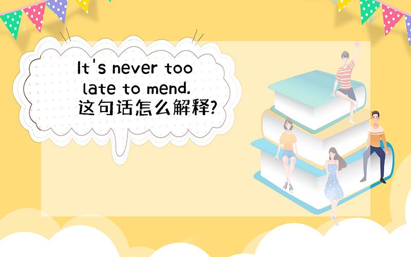 It's never too late to mend.这句话怎么解释?