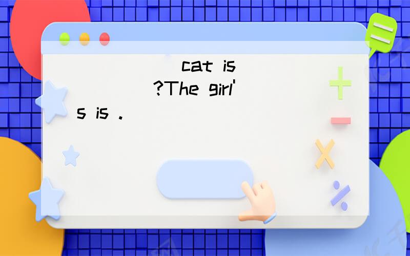 _____ cat is _____?The girl's is .