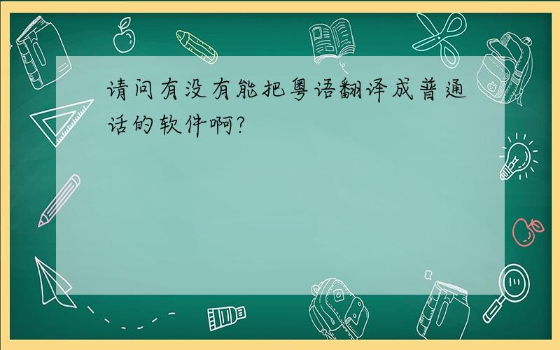 请问有没有能把粤语翻译成普通话的软件啊?