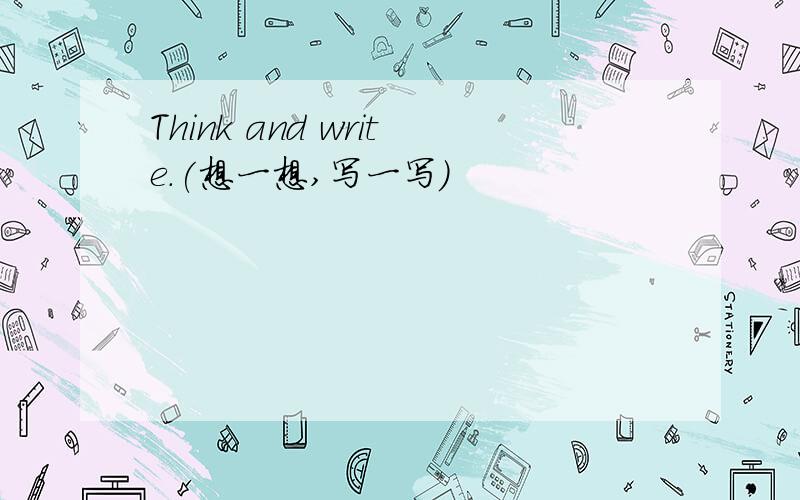 Think and write.(想一想,写一写）