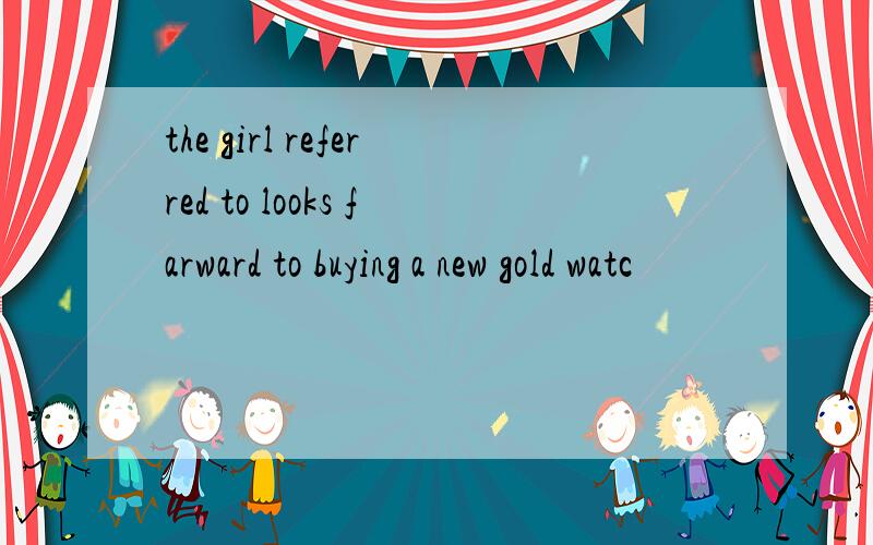 the girl referred to looks farward to buying a new gold watc