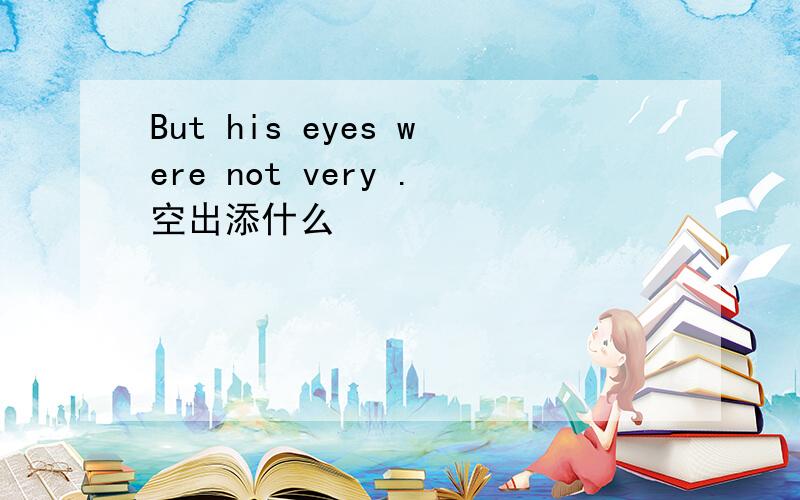 But his eyes were not very .空出添什么