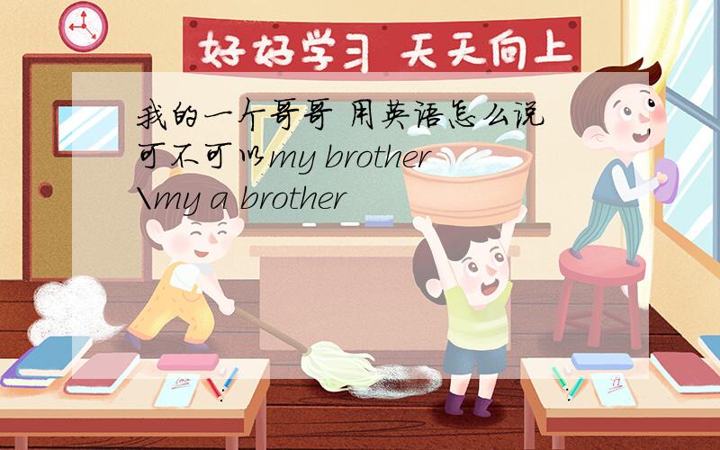 我的一个哥哥 用英语怎么说 可不可以my brother\my a brother