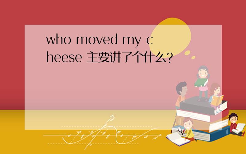 who moved my cheese 主要讲了个什么?