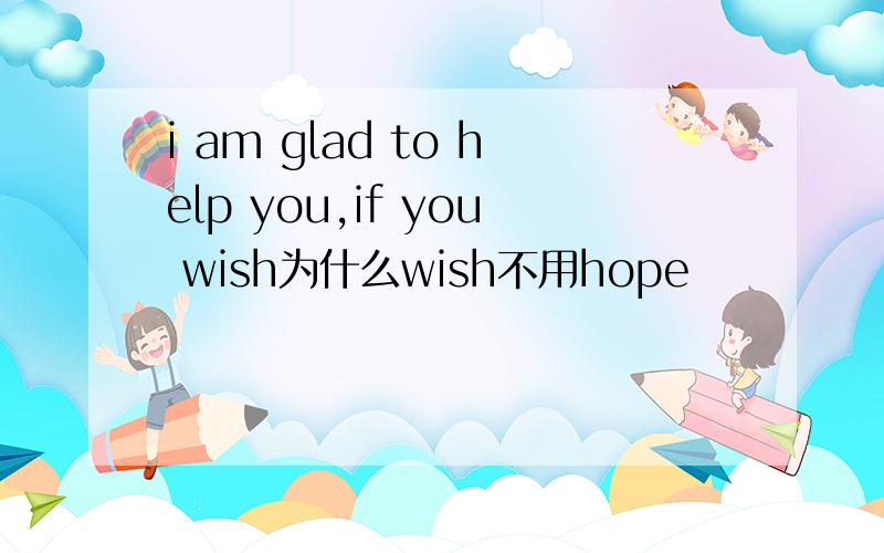 i am glad to help you,if you wish为什么wish不用hope