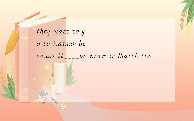 they want to go to Hainan because it____be warm in March the