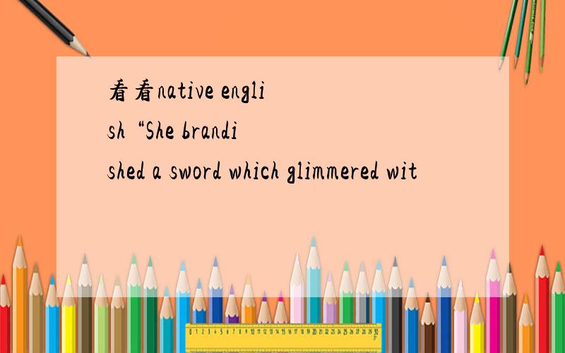 看看native english “She brandished a sword which glimmered wit