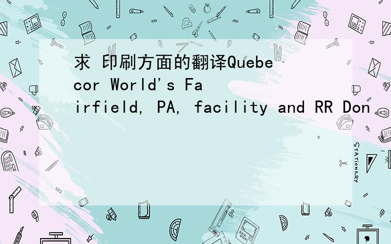求 印刷方面的翻译Quebecor World's Fairfield, PA, facility and RR Don