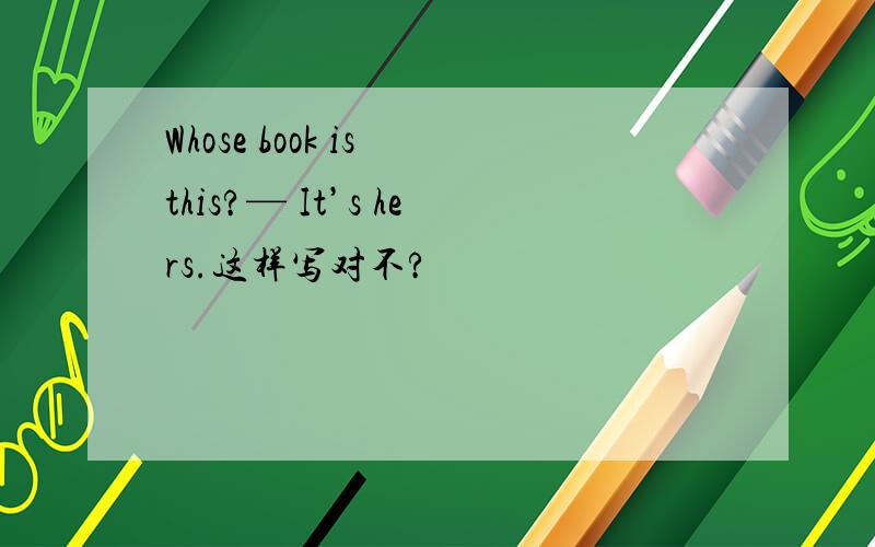 Whose book is this?— It’s hers.这样写对不?