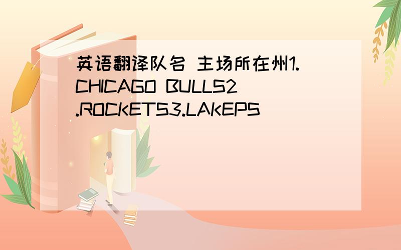 英语翻译队名 主场所在州1.CHICAGO BULLS2.ROCKETS3.LAKEPS