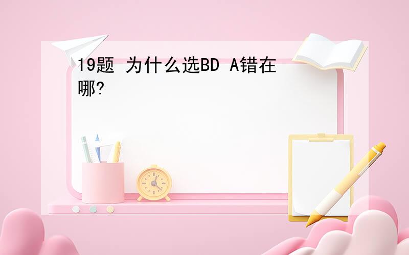 19题 为什么选BD A错在哪?