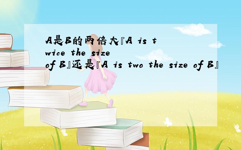 A是B的两倍大『A is twice the size of B』还是『A is two the size of B』