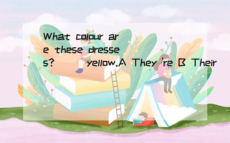 What colour are these dresses?( ) yellow.A They 're B Their