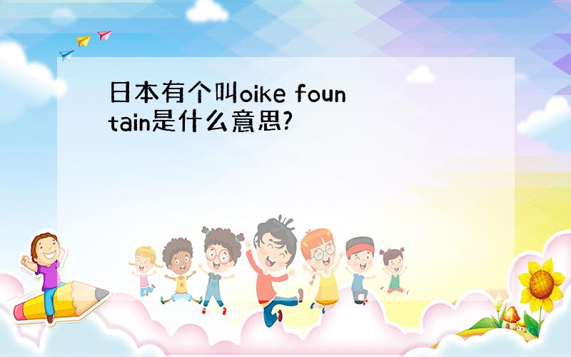 日本有个叫oike fountain是什么意思?