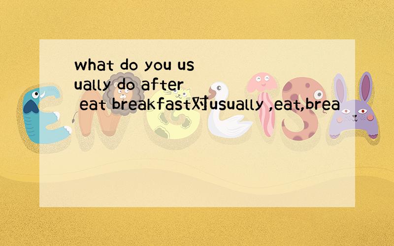 what do you usually do after eat breakfast对usually ,eat,brea